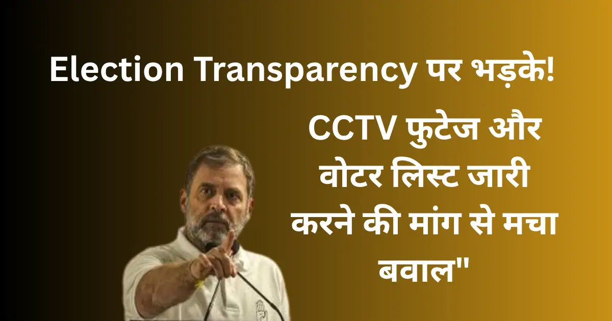 Read more about the article Rahul Gandhi Election Transparency पर भड़के! CCTV फुटेज और वोटर लिस्ट जारी करने की मांग से मचा बवाल”