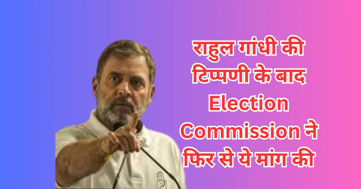 Read more about the article राहुल गांधी की टिप्पणी के बाद Election Commission ने फिर से ये मांग की